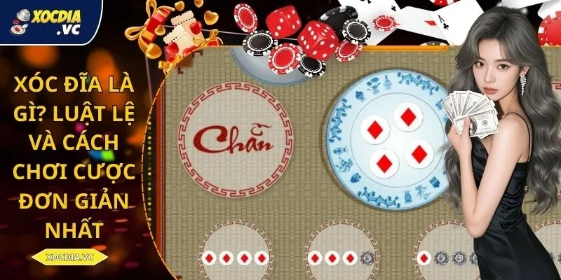 Xóc Đĩa Là Gì? Luật Lệ Và Cách Chơi Cược Đơn Giản Nhất