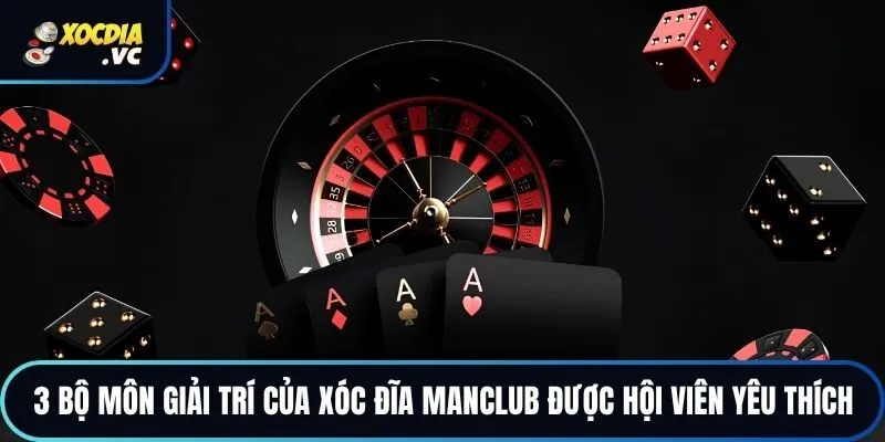 3 bộ môn giải trí của xóc đĩa MANCLUB được hội viên yêu thích