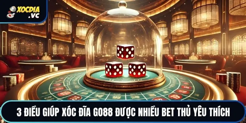 3 điều giúp xóc đĩa Go88 được nhiều bet thủ yêu thích