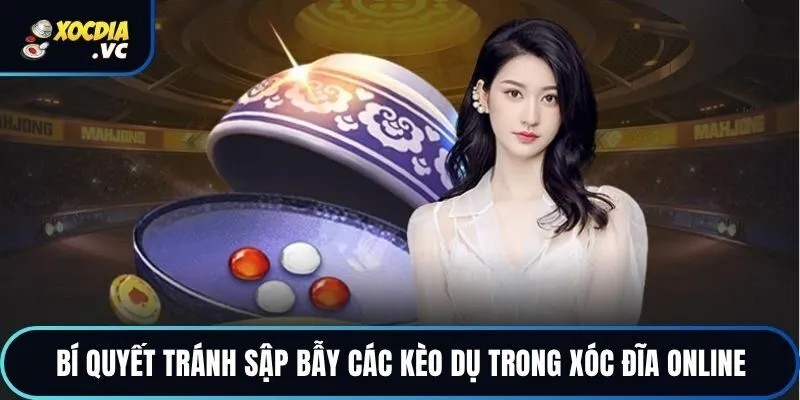Bí quyết tránh sập bẫy các kèo dụ trong xóc đĩa online