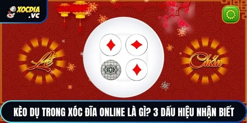 Kèo Dụ Trong Xóc Đĩa Online Là Gì? 3 Dấu Hiệu Nhận Biết