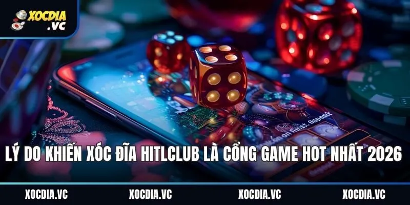 Lý Do Khiến Xóc Đĩa Hitlclub Là Cổng Game Hot Nhất 2026