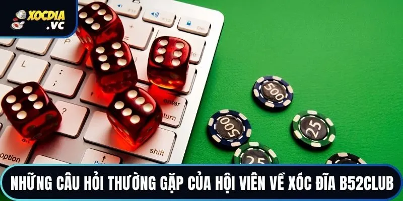 Những câu hỏi thường gặp của hội viên về xóc đĩa B52club