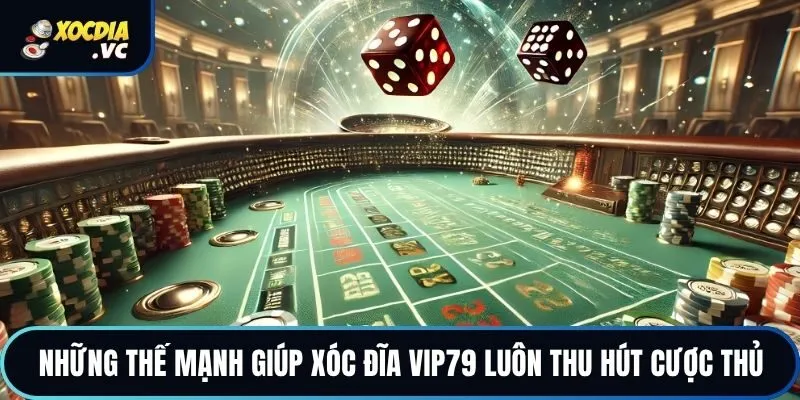 Những thế mạnh giúp xóc đĩa Vip79 luôn thu hút cược thủ