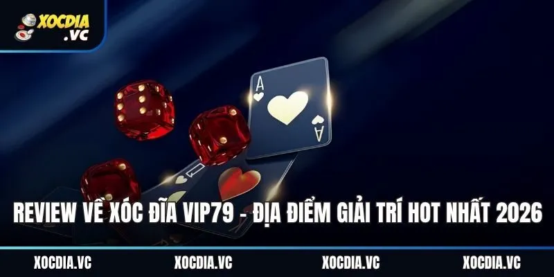 Review Về Xóc Đĩa Vip79 - Địa Điểm Giải Trí Hot Nhất 2026