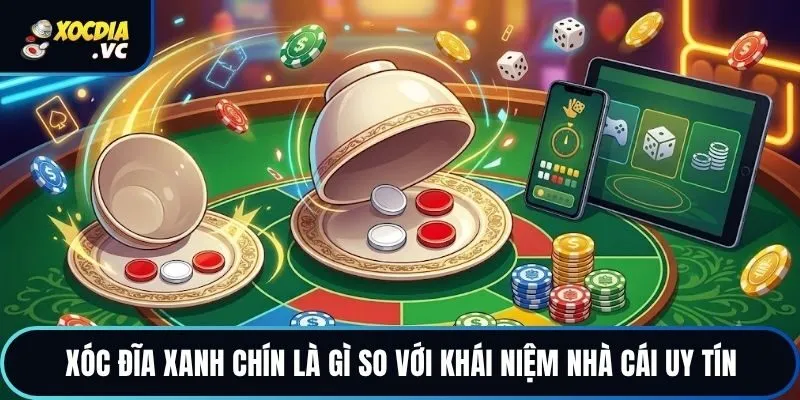 Xóc đĩa xanh chín là gì so với khái niệm nhà cái uy tín